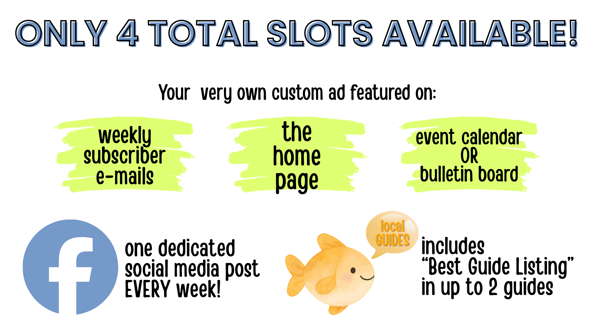 Site Sponsor Slots - Only 4 total slots available! Your very own custom ad featured on weekly e-mails to subscribers, the home page, and the event calendar OR local bulletin board. Includes one dedicated social media post every week AND a "best guide listing" in up to 2 guides!